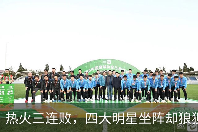 热火三连败，四大明星坐阵却狼狈不堪！