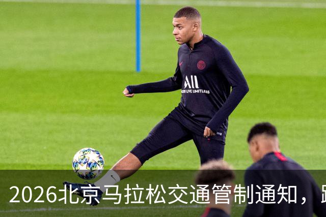 2026北京马拉松交通管制通知，跑步者们备好啦！